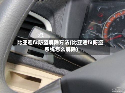 比亚迪f3防盗解除方法(比亚迪f3防盗系统怎么解除)-第2张图片