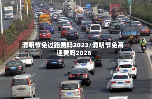 清明节免过路费吗2023/清明节免高速费吗2026-第2张图片