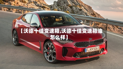 【沃德十佳变速箱,沃德十佳变速箱油怎么样】