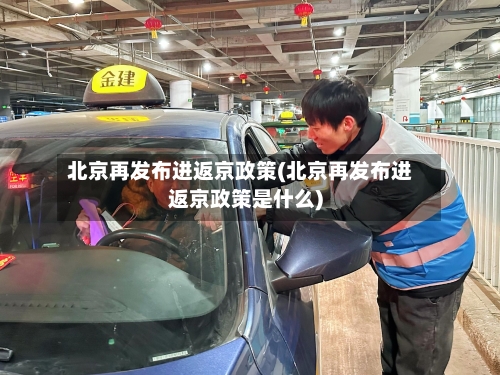 北京再发布进返京政策(北京再发布进返京政策是什么)