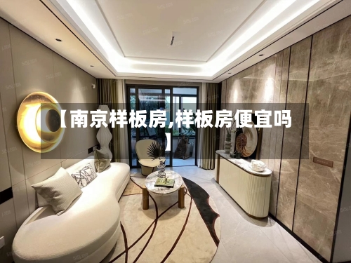 【南京样板房,样板房便宜吗】