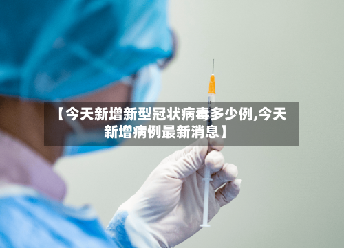 【今天新增新型冠状病毒多少例,今天新增病例最新消息】-第3张图片