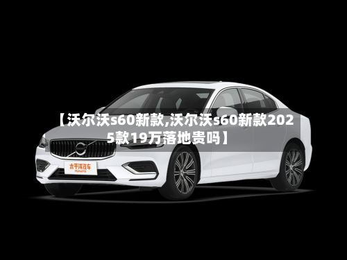【沃尔沃s60新款,沃尔沃s60新款2025款19万落地贵吗】-第2张图片