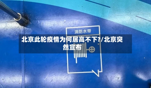 北京此轮疫情为何居高不下?/北京突然宣布