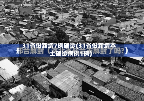 31省份新增7例确诊(31省份新增本土确诊病例1例)