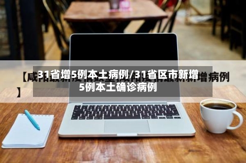 31省增5例本土病例/31省区市新增5例本土确诊病例