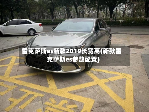 雷克萨斯es新款2019长宽高(新款雷克萨斯es参数配置)