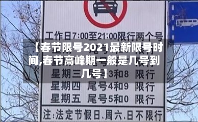 【春节限号2021最新限号时间,春节高峰期一般是几号到几号】