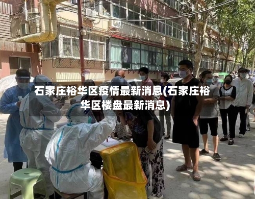 石家庄裕华区疫情最新消息(石家庄裕华区楼盘最新消息)