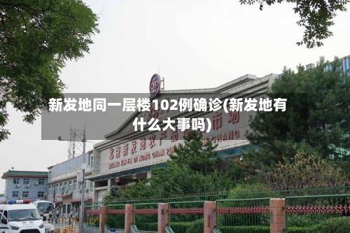 新发地同一层楼102例确诊(新发地有什么大事吗)