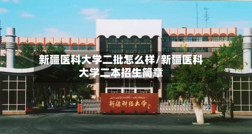 新疆医科大学二批怎么样/新疆医科大学二本招生简章