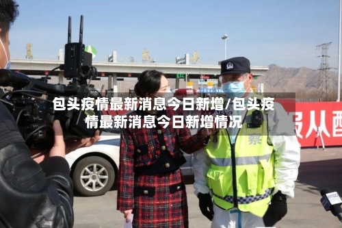 包头疫情最新消息今日新增/包头疫情最新消息今日新增情况