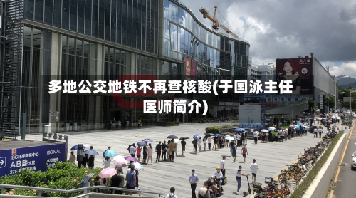 多地公交地铁不再查核酸(于国泳主任医师简介)