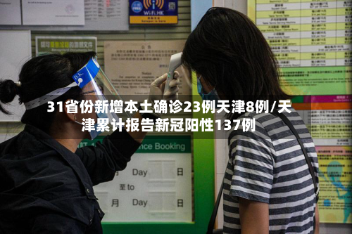31省份新增本土确诊23例天津8例/天津累计报告新冠阳性137例