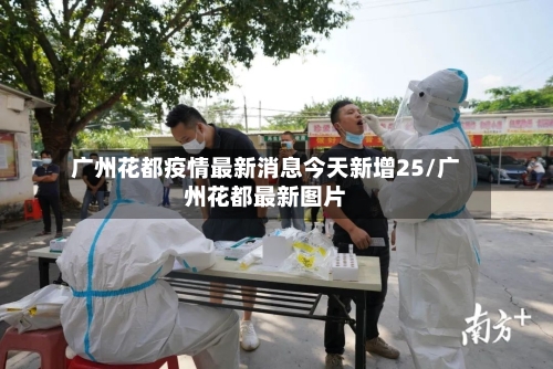 广州花都疫情最新消息今天新增25/广州花都最新图片-第2张图片