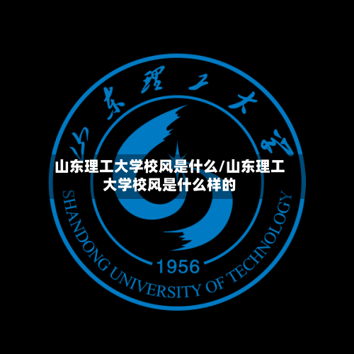 山东理工大学校风是什么/山东理工大学校风是什么样的