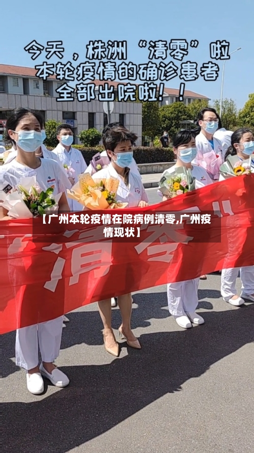 【广州本轮疫情在院病例清零,广州疫情现状】
