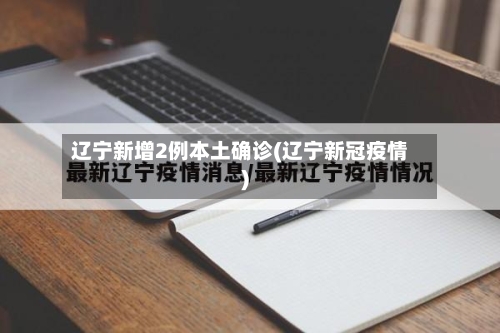 辽宁新增2例本土确诊(辽宁新冠疫情)