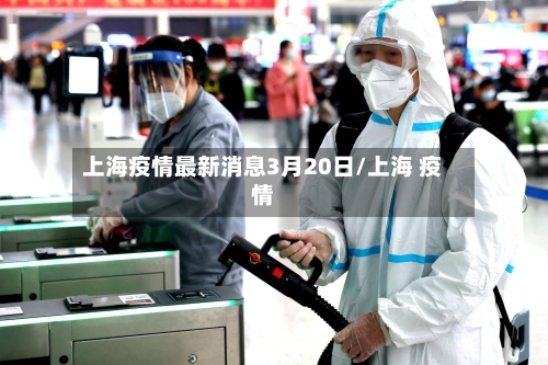 上海疫情最新消息3月20日/上海 疫情