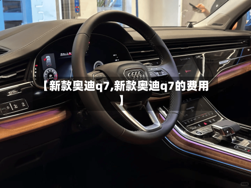 【新款奥迪q7,新款奥迪q7的费用】-第2张图片