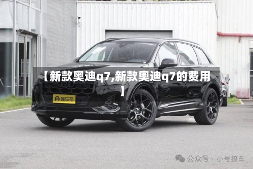 【新款奥迪q7,新款奥迪q7的费用】