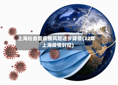 上海社会面疫情风险逐步降低(22年上海疫情封控)-第3张图片