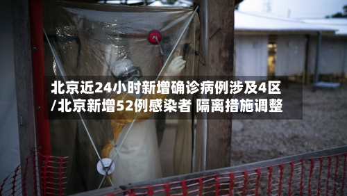 北京近24小时新增确诊病例涉及4区/北京新增52例感染者 隔离措施调整-第3张图片