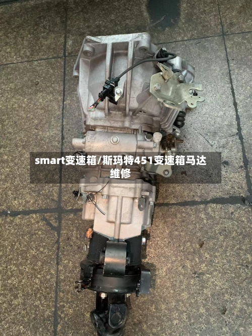smart变速箱/斯玛特451变速箱马达维修-第2张图片