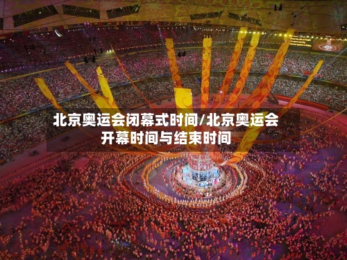 北京奥运会闭幕式时间/北京奥运会开幕时间与结束时间-第2张图片