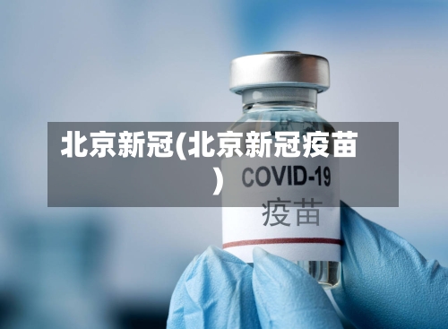 北京新冠(北京新冠疫苗)-第3张图片