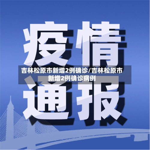 吉林松原市新增2例确诊/吉林松原市新增2例确诊病例-第3张图片