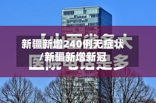 新疆新增240例无症状/新疆新增新冠-第3张图片