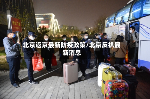 北京返京最新防疫政策/北京反扒最新消息