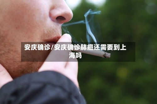 安庆确诊/安庆确诊肺癌还需要到上海吗
