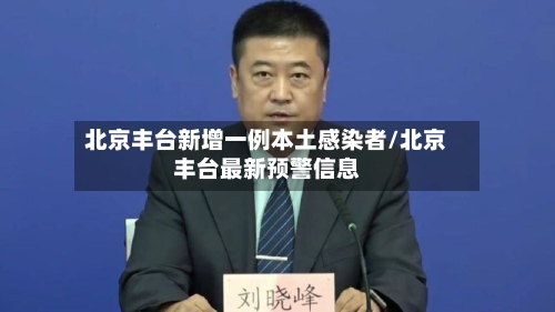 北京丰台新增一例本土感染者/北京丰台最新预警信息-第2张图片