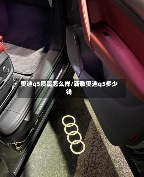 奥迪q5质量怎么样/新款奥迪q5多少钱