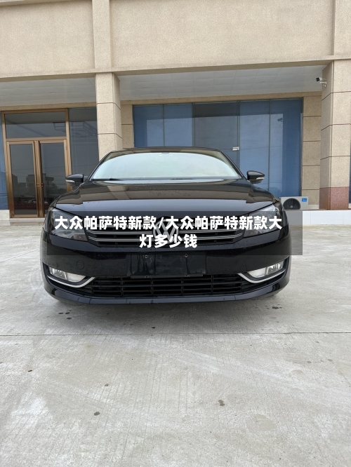 大众帕萨特新款/大众帕萨特新款大灯多少钱