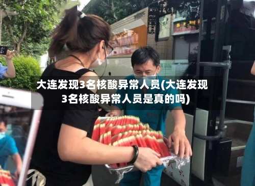 大连发现3名核酸异常人员(大连发现3名核酸异常人员是真的吗)-第2张图片