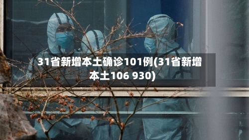 31省新增本土确诊101例(31省新增本土106 930)-第2张图片