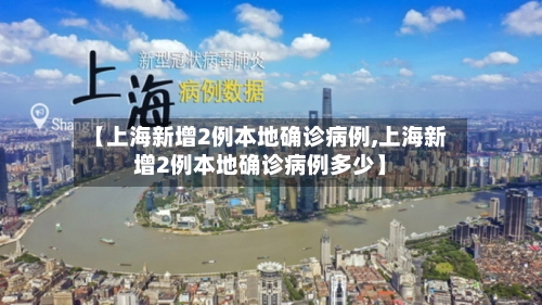 【上海新增2例本地确诊病例,上海新增2例本地确诊病例多少】-第2张图片