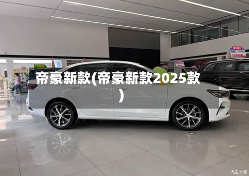 帝豪新款(帝豪新款2025款)-第3张图片
