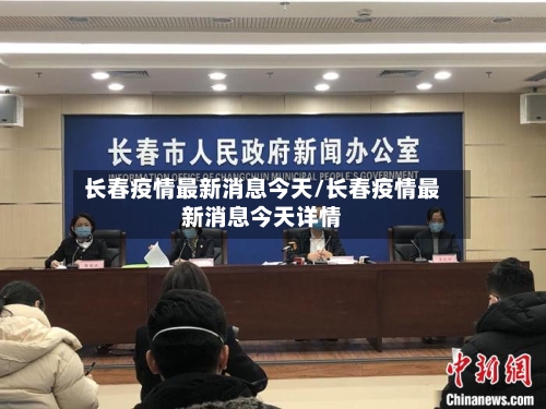 长春疫情最新消息今天/长春疫情最新消息今天详情-第3张图片