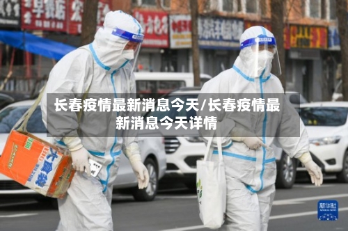 长春疫情最新消息今天/长春疫情最新消息今天详情-第2张图片