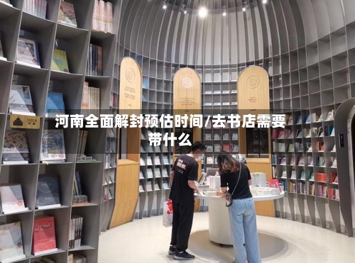 河南全面解封预估时间/去书店需要带什么-第2张图片