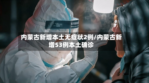 内蒙古新增本土无症状2例/内蒙古新增53例本土确诊-第2张图片