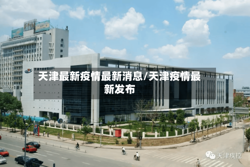天津最新疫情最新消息/天津疫情最新发布
