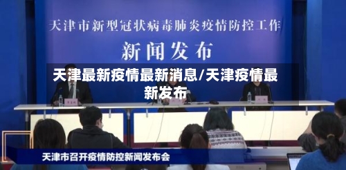 天津最新疫情最新消息/天津疫情最新发布-第2张图片