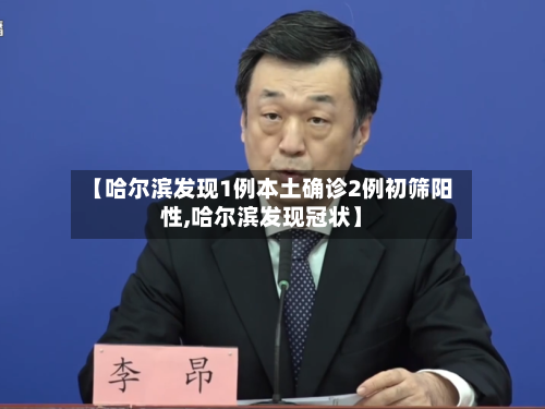 【哈尔滨发现1例本土确诊2例初筛阳性,哈尔滨发现冠状】-第2张图片