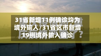 31省新增11例确诊均为境外输入/31省区市新增19例境外输入确诊