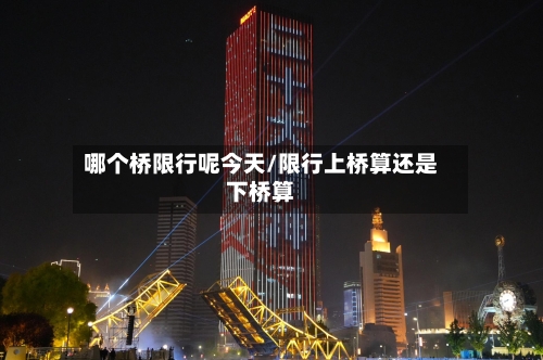 哪个桥限行呢今天/限行上桥算还是下桥算